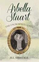Arbella Stuart: la regina non incoronata - Arbella Stuart: The Uncrowned Queen