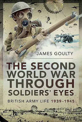 La Seconda guerra mondiale attraverso gli occhi dei soldati: la vita dell'esercito britannico, 1939-1945 - The Second World War Through Soldiers' Eyes: British Army Life, 1939-1945