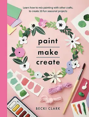 Dipingere, fare, creare: Imparare a combinare la pittura con altri mestieri per creare 20 divertenti progetti stagionali - Paint, Make, Create: Learn How to Mix Painting with Other Crafts to Create 20 Fun Seasonal Projects