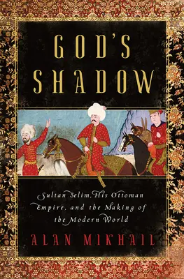 L'ombra di Dio: Il sultano Selim, il suo impero ottomano e la creazione del mondo moderno - God's Shadow: Sultan Selim, His Ottoman Empire, and the Making of the Modern World