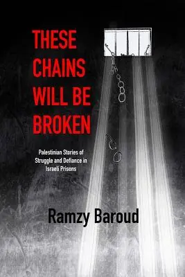 Queste catene saranno spezzate: Storie palestinesi di lotta e di sfida nelle carceri israeliane - These Chains Will Be Broken: Palestinian Stories of Struggle and Defiance in Israeli Prisons