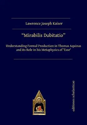 Mirabilis Dubitatio: Comprendere la produzione formale in Tommaso d'Aquino e il suo ruolo nella sua Metafisica dell'Esse - Mirabilis Dubitatio: Understanding Formal Production in Thomas Aquinas and Its Role in His Metaphysics of 'Esse'
