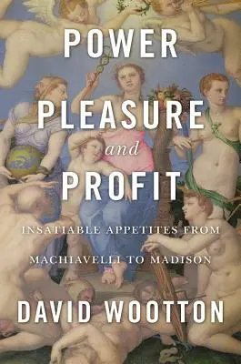 Potere, piacere e profitto: Appetiti insaziabili da Machiavelli a Madison - Power, Pleasure, and Profit: Insatiable Appetites from Machiavelli to Madison