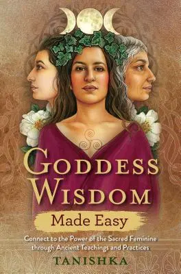 La saggezza della Dea resa facile: Connettersi al potere del Sacro Femminile attraverso insegnamenti e pratiche antiche - Goddess Wisdom Made Easy: Connect to the Power of the Sacred Feminine Through Ancient Teachings and Practices
