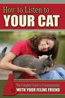 Come ascoltare il gatto: la guida completa per comunicare con il vostro amico felino - How to Listen to Your Cat - The Complete Guide to Communicating with Your Feline Friend