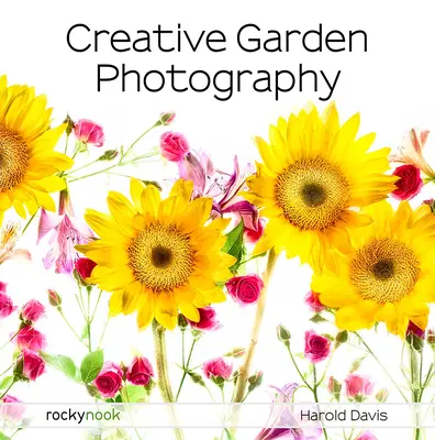 Fotografia creativa di giardini: Fotografare fiori, giardini, paesaggi e il bellissimo mondo che ci circonda - Creative Garden Photography: Making Great Photos of Flowers, Gardens, Landscapes, and the Beautiful World Around Us