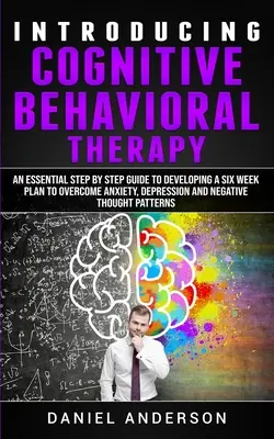 Introduzione alla terapia cognitivo-comportamentale: Una guida essenziale, passo dopo passo, allo sviluppo di un piano di sei settimane per superare l'ansia, la depressione e la sindrome negativa. - Introducing Cognitive Behavioral Therapy: An Essential Step by Step Guide to Developing a Six Week Plan to Overcome Anxiety, Depression and Negative T