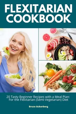 Ricettario flexitariano: 20 gustose ricette per principianti con un piano alimentare: Per la dieta flexitariana (semi-vegetariana) - Flexitarian Cookbook: 20 Tasty Beginner Recipes with a Meal Plan: For the Flexitarian (Semi-Vegetarian) Diet