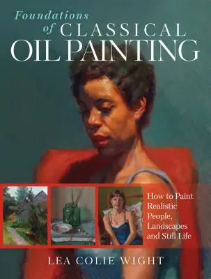 Fondamenti di pittura a olio classica: Come dipingere persone, paesaggi e nature morte realistiche - Foundations of Classical Oil Painting: How to Paint Realistic People, Landscapes and Still Life