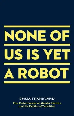 Nessuno di noi è ancora un robot: Cinque performance sull'identità di genere e la politica della transizione - None of Us Is Yet a Robot: Five Performances on Gender Identity and the Politics of Transition