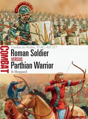 Soldato romano contro guerriero partico: Da Carrhae a Nisibis, 53 a.C. - 217 d.C. - Roman Soldier Vs Parthian Warrior: Carrhae to Nisibis, 53 BC-AD 217