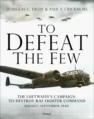 Sconfiggere i pochi: La campagna della Luftwaffe per distruggere il comando caccia della RAF, agosto-settembre 1940 - To Defeat the Few: The Luftwaffe's Campaign to Destroy RAF Fighter Command, August-September 1940