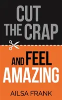 Dare un taglio alle stronzate e sentirsi straordinari - Cut the Crap and Feel Amazing