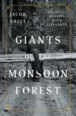 I giganti della foresta monsonica: Vivere e lavorare con gli elefanti - Giants of the Monsoon Forest: Living and Working with Elephants