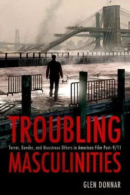 Mascolinità inquietanti: Terrore, genere e altri mostruosi nel cinema americano dopo l'11 settembre - Troubling Masculinities: Terror, Gender, and Monstrous Others in American Film Post-9/11
