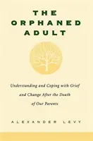 L'adulto orfano: Comprendere e affrontare il dolore e il cambiamento dopo la morte dei genitori - The Orphaned Adult: Understanding and Coping with Grief and Change After the Death of Our Parents