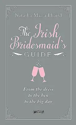 La guida delle damigelle irlandesi: Dall'abito al nubilato al grande giorno - The Irish Bridesmaid's Guide: From the Dress to the Hen to the Big Day