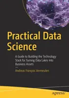 Scienza dei dati pratica: Una guida alla costruzione di uno stack tecnologico per trasformare i laghi di dati in risorse aziendali - Practical Data Science: A Guide to Building the Technology Stack for Turning Data Lakes Into Business Assets