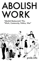 Abolire il lavoro: Abolire i ristoranti più lavoro, comunità, politica e guerra - Abolish Work: Abolish Restaurants Plus Work, Community, Politics, War