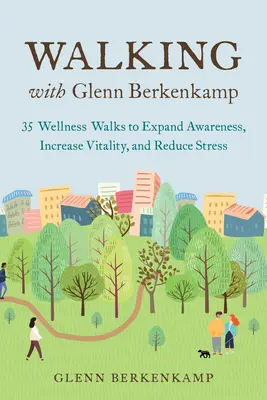 Camminare con Glenn Berkenkamp: 35 passeggiate di benessere per espandere la consapevolezza, aumentare la vitalità e ridurre lo stress - Walking with Glenn Berkenkamp: 35 Wellness Walks to Expand Awareness, Increase Vitality, and Reduce Stress
