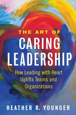 L'arte della leadership solidale: Come guidare con il cuore migliora le squadre e le organizzazioni - The Art of Caring Leadership: How Leading with Heart Uplifts Teams and Organizations
