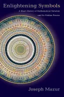 Simboli illuminanti: Una breve storia della notazione matematica e dei suoi poteri nascosti - Enlightening Symbols: A Short History of Mathematical Notation and Its Hidden Powers