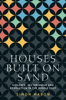 Case costruite sulla sabbia: Violenza, settarismo e rivoluzione in Medio Oriente - Houses Built on Sand: Violence, Sectarianism and Revolution in the Middle East