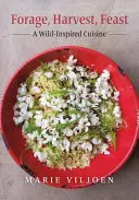 Foraggio, raccolto, festa: Una cucina ispirata alla natura - Forage, Harvest, Feast: A Wild-Inspired Cuisine