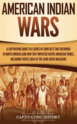 Guerre indiane americane: una guida accattivante a una serie di conflitti avvenuti in Nord America e al loro impatto sulla tribù dei nativi americani - American Indian Wars: A Captivating Guide to a Series of Conflicts That Occurred in North America and How They Impacted Native American Trib