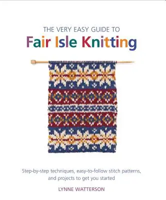 La guida facilissima al Fair Isle Knitting: Tecniche passo-passo, schemi di punti facili da seguire e progetti per iniziare a lavorare a maglia. - The Very Easy Guide to Fair Isle Knitting: Step-By-Step Techniques, Easy-To-Follow Stitch Patterns, and Projects to Get You Started