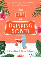 L'arte di bere da sobri: 50 cocktail decadentemente secchi per tutte le occasioni - The Art of Drinking Sober: 50 Decadently Dry Cocktails for All Occasions