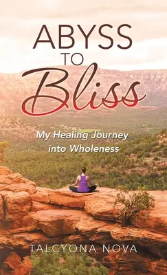 Dall'abisso alla beatitudine: Il mio viaggio di guarigione verso la completezza - Abyss to Bliss: My Healing Journey into Wholeness