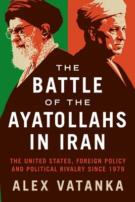 La battaglia degli ayatollah in Iran: Gli Stati Uniti, la politica estera e la rivalità politica dal 1979 - The Battle of the Ayatollahs in Iran: The United States, Foreign Policy, and Political Rivalry Since 1979