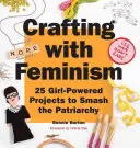 Crafting with Feminism: 25 progetti per distruggere il patriarcato con il potere delle ragazze - Crafting with Feminism: 25 Girl-Powered Projects to Smash the Patriarchy