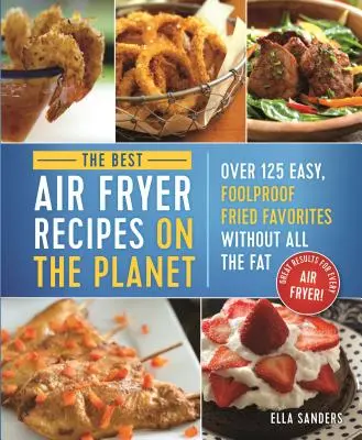 Le migliori ricette con friggitrice ad aria del pianeta: Oltre 125 ricette fritte facili e a prova di bomba senza tutti i grassi! - The Best Air Fryer Recipes on the Planet: Over 125 Easy, Foolproof Fried Favorites Without All the Fat!