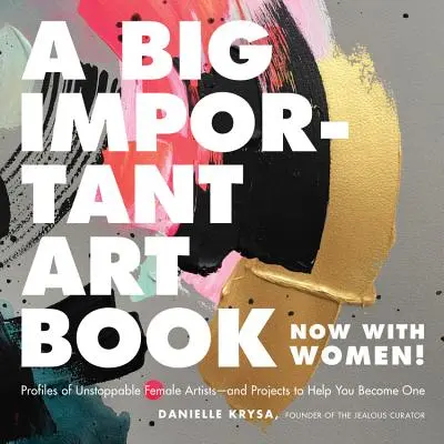 Un grande libro d'arte importante (ora con le donne): Profili di artiste inarrestabili e progetti che vi aiuteranno a diventare tali - A Big Important Art Book (Now with Women): Profiles of Unstoppable Female Artists--And Projects to Help You Become One