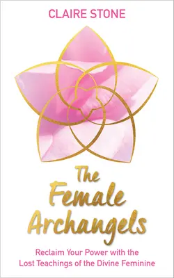 Gli arcangeli femminili: Reclamate il vostro potere con gli insegnamenti perduti del Divino Femminile - The Female Archangels: Reclaim Your Power with the Lost Teachings of the Divine Feminine