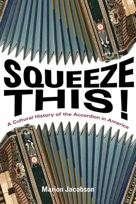 Stringi questo! Una storia culturale della fisarmonica in America - Squeeze This!: A Cultural History of the Accordion in America