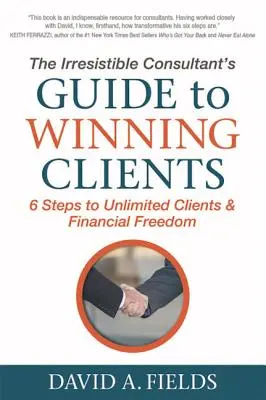 La guida del consulente irresistibile per conquistare i clienti: 6 passi per ottenere clienti illimitati e libertà finanziaria - The Irresistible Consultant's Guide to Winning Clients: 6 Steps to Unlimited Clients & Financial Freedom