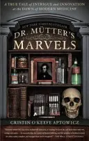 Le meraviglie del dottor Mutter: Una storia vera di intrighi e innovazioni agli albori della medicina moderna - Dr. Mutter's Marvels: A True Tale of Intrigue and Innovation at the Dawn of Modern Medicine