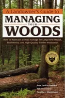 Guida del proprietario terriero alla gestione dei boschi: Come mantenere una piccola superficie per la salute a lungo termine, la biodiversità e la produzione di legname di alta qualità - A Landowner's Guide to Managing Your Woods: How to Maintain a Small Acreage for Long-Term Health, Biodiversity, and High-Quality Timber Production