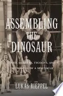 Assemblare il dinosauro: cacciatori di fossili, magnati e la creazione di uno spettacolo - Assembling the Dinosaur: Fossil Hunters, Tycoons, and the Making of a Spectacle