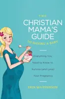 La guida della mamma cristiana per avere un bambino: Tutto quello che devi sapere per sopravvivere (e amare) la tua gravidanza - The Christian Mama's Guide to Having a Baby: Everything You Need to Know to Survive (and Love) Your Pregnancy