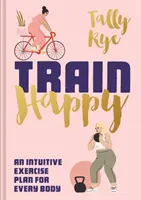 Allenati alla felicità: Un piano di esercizi intuitivi per ogni corpo - Train Happy: An Intuitive Exercise Plan for Every Body