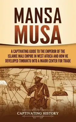 Mansa Musa: Una guida accattivante all'imperatore dell'impero islamico del Mali in Africa occidentale e a come ha trasformato Timbuctù in una città di massa. - Mansa Musa: A Captivating Guide to the Emperor of the Islamic Mali Empire in West Africa and How He Developed Timbuktu into a Majo