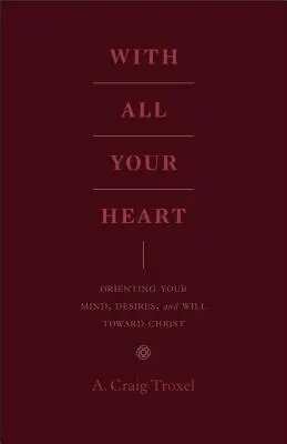 Con tutto il cuore: Orientare la mente, i desideri e la volontà verso Cristo - With All Your Heart: Orienting Your Mind, Desires, and Will Toward Christ