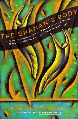 Il corpo dello sciamano: Un nuovo sciamanesimo per trasformare la salute, le relazioni e la comunità - The Shaman's Body: A New Shamanism for Transforming Health, Relationships, and the Community