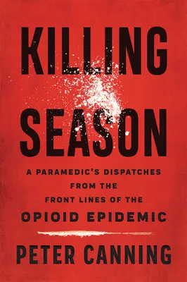 La stagione delle uccisioni: I dispacci di un paramedico dalla prima linea dell'epidemia di oppioidi - Killing Season: A Paramedic's Dispatches from the Front Lines of the Opioid Epidemic