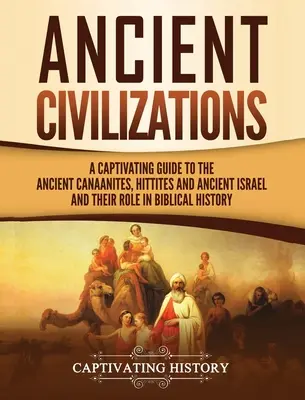 Civiltà antiche: Una guida accattivante agli antichi cananei, ittiti e all'antico Israele e al loro ruolo nella storia biblica - Ancient Civilizations: A Captivating Guide to the Ancient Canaanites, Hittites and Ancient Israel and Their Role in Biblical History