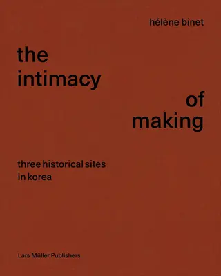 Hlne Binet: L'intimità del fare: Tre siti storici in Corea - Hlne Binet: The Intimacy of Making: Three Historical Sites in Korea